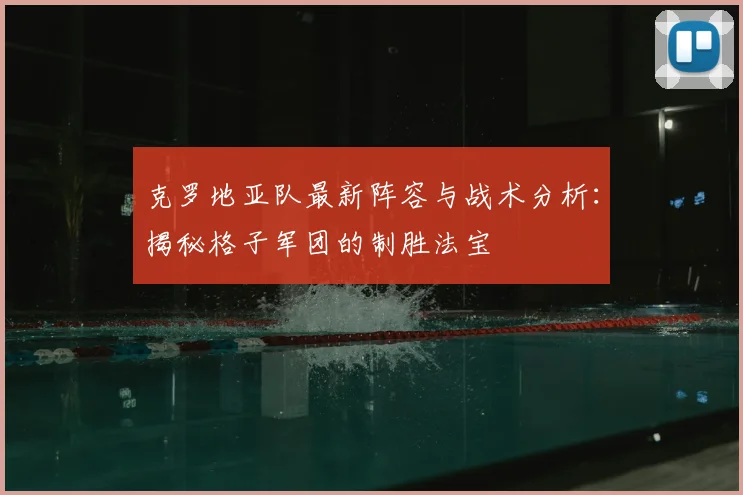 克罗地亚队最新阵容与战术分析：揭秘格子军团的制胜法宝
