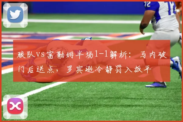 狼队vs富勒姆半场1-1解析：马内破门后送点，罗宾逊冷静罚入扳平