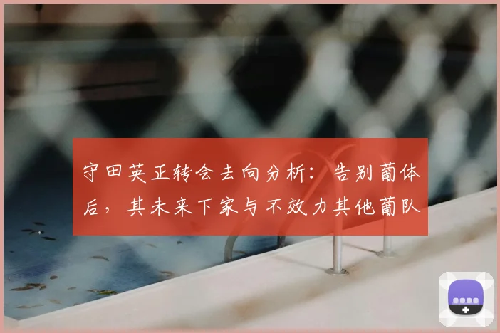 守田英正转会去向分析：告别葡体后，其未来下家与不效力其他葡队誓言详解