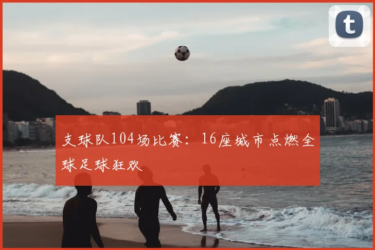 支球队104场比赛：16座城市点燃全球足球狂欢