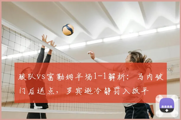 狼队vs富勒姆半场1-1解析：马内破门后送点，罗宾逊冷静罚入扳平