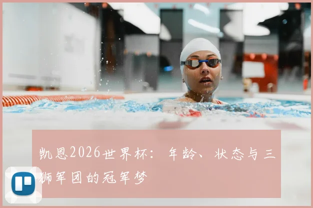 凯恩2026世界杯：年龄、状态与三狮军团的冠军梦