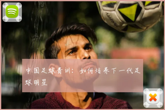 中国足球青训：如何培养下一代足球明星