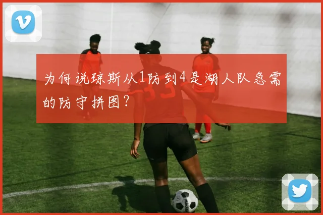 为何说琼斯从1防到4是湖人队急需的防守拼图?