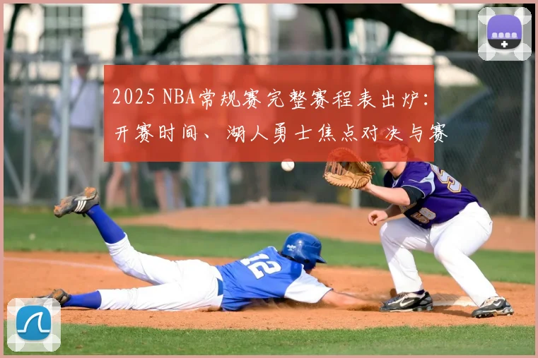 2025 NBA常规赛完整赛程表出炉:开赛时间、湖人勇士焦点对决与赛程下载指南