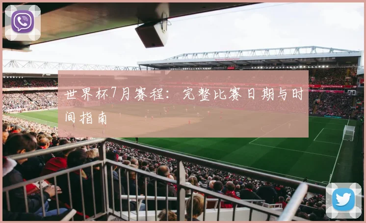世界杯7月赛程：完整比赛日期与时间指南