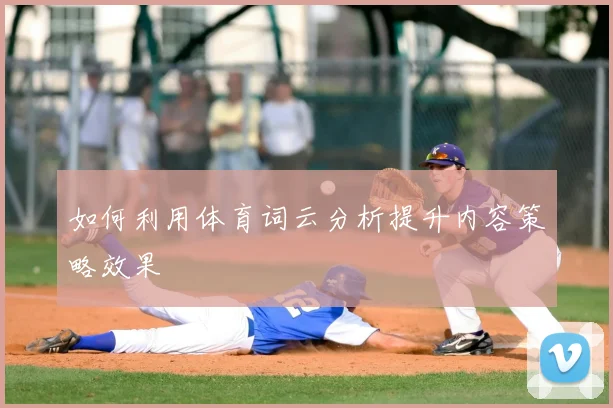 如何利用体育词云分析提升内容策略效果