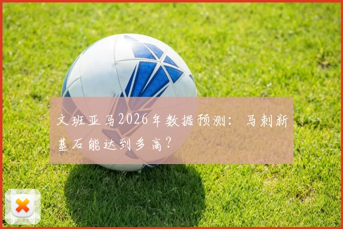 文班亚马2026年数据预测：马刺新基石能达到多高？