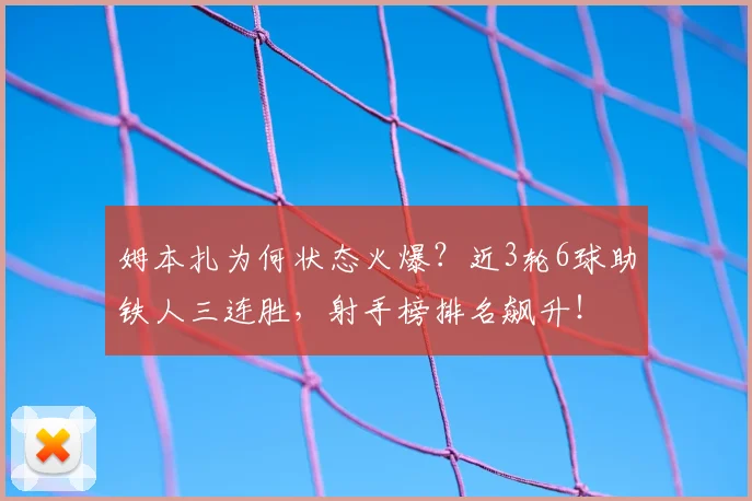 姆本扎为何状态火爆？近3轮6球助铁人三连胜，射手榜排名飙升！