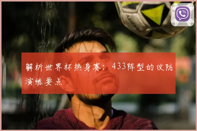 解析世界杯热身赛:433阵型的攻防演练要点