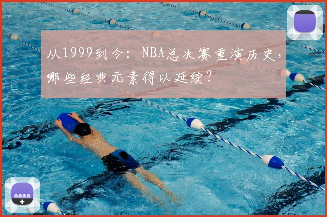 从1999到今：NBA总决赛重演历史，哪些经典元素得以延续？