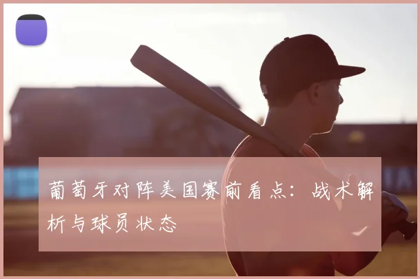 葡萄牙对阵美国赛前看点:战术解析与球员状态